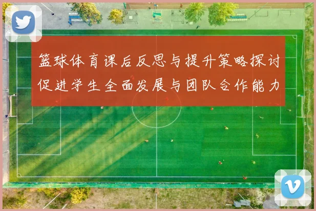 篮球体育课后反思与提升策略探讨促进学生全面发展与团队合作能力