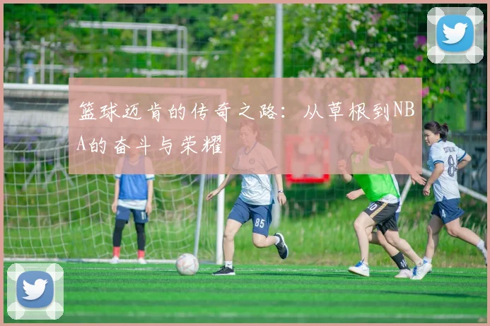 篮球迈肯的传奇之路：从草根到NBA的奋斗与荣耀