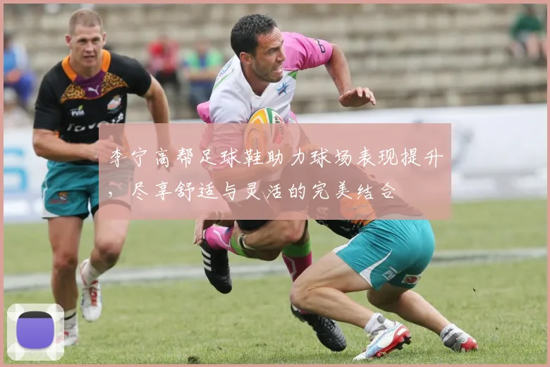李宁高帮足球鞋助力球场表现提升，尽享舒适与灵活的完美结合