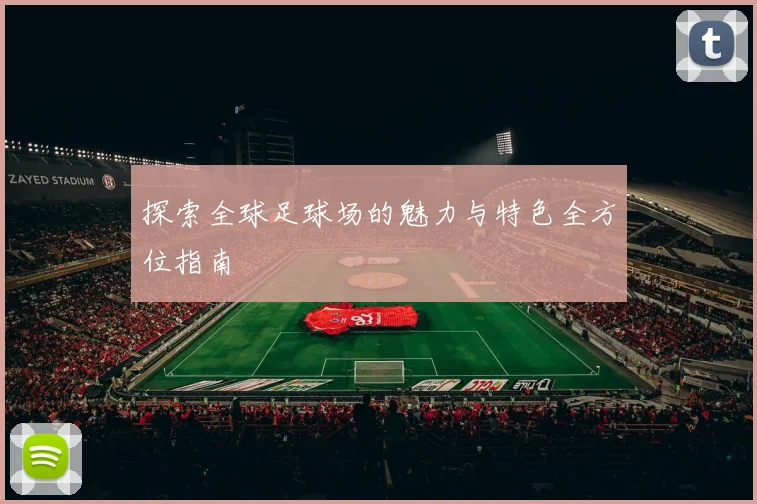 探索全球足球场的魅力与特色全方位指南